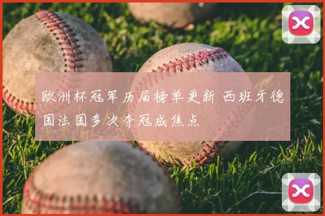 欧洲杯冠军历届榜单更新 西班牙德国法国多次夺冠成焦点
