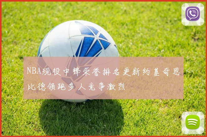 NBA现役中锋荣誉排名更新约基奇恩比德领跑多人竞争激烈