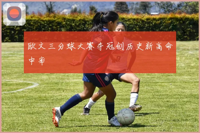 欧文三分球大赛夺冠创历史新高命中率