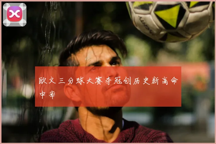 欧文三分球大赛夺冠创历史新高命中率