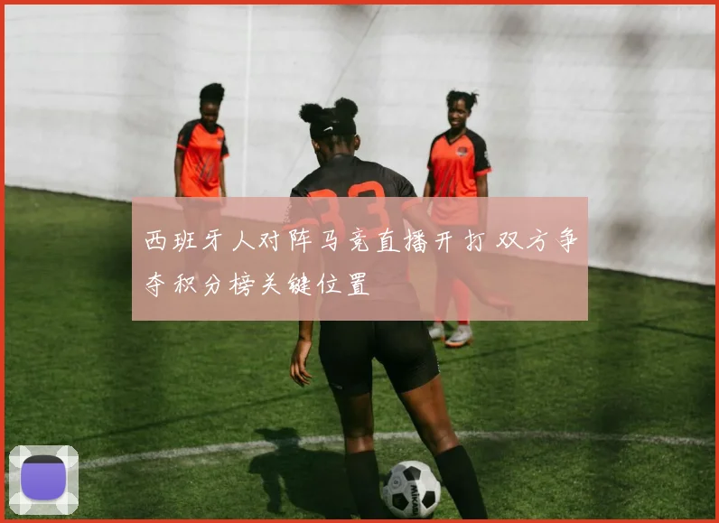 西班牙人对阵马竞直播开打 双方争夺积分榜关键位置