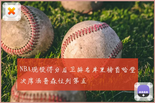 NBA现役得分后卫排名库里榜首哈登次席汤普森位列第五