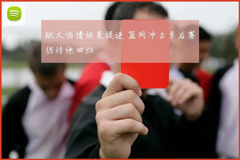 欧文伤情恢复提速 篮网冲击季后赛仍待他回归