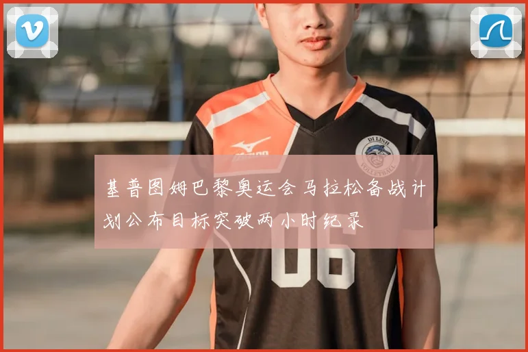 基普图姆巴黎奥运会马拉松备战计划公布目标突破两小时纪录