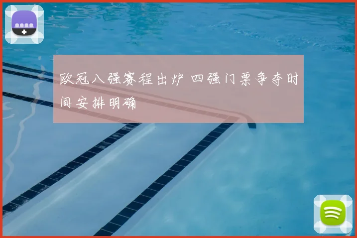 欧冠八强赛程出炉 四强门票争夺时间安排明确