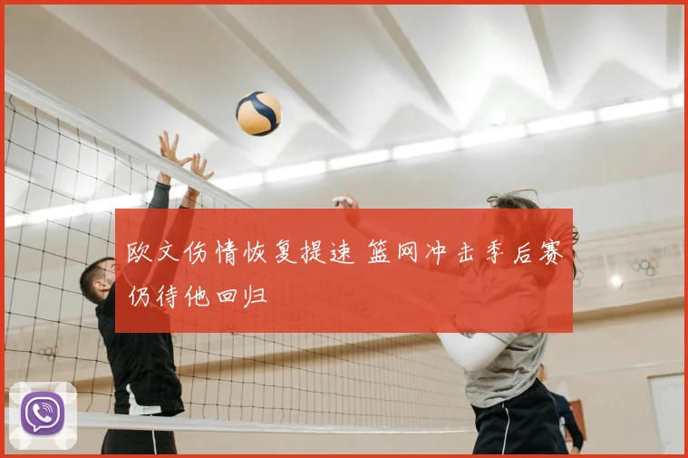欧文伤情恢复提速 篮网冲击季后赛仍待他回归