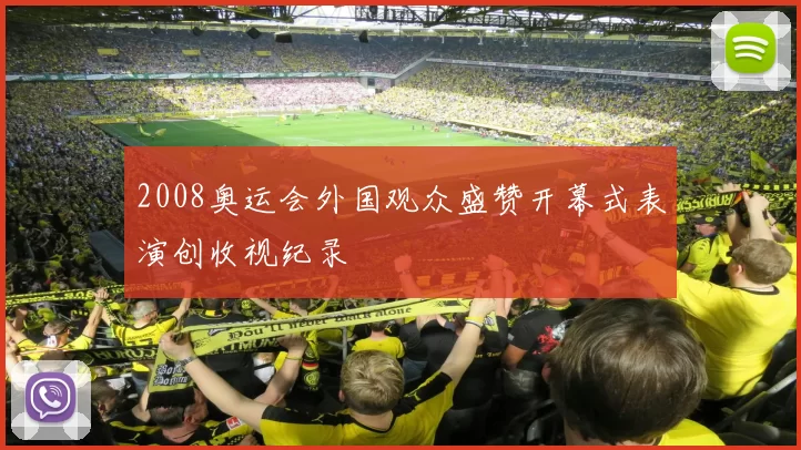 2008奥运会外国观众盛赞开幕式表演创收视纪录