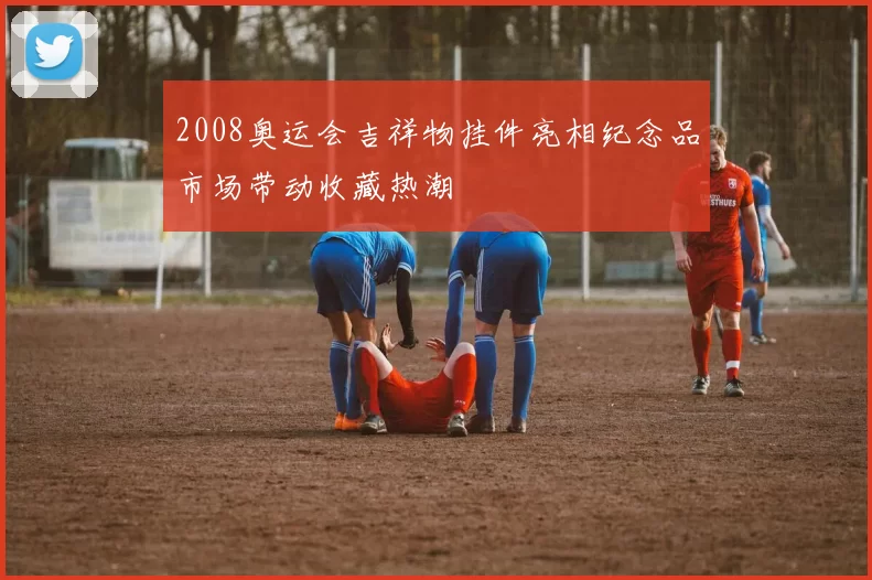 2008奥运会吉祥物挂件亮相纪念品市场带动收藏热潮