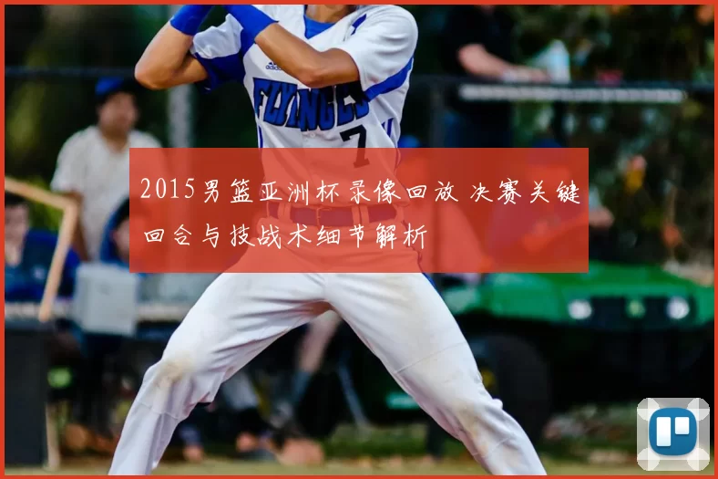 2015男篮亚洲杯录像回放 决赛关键回合与技战术细节解析