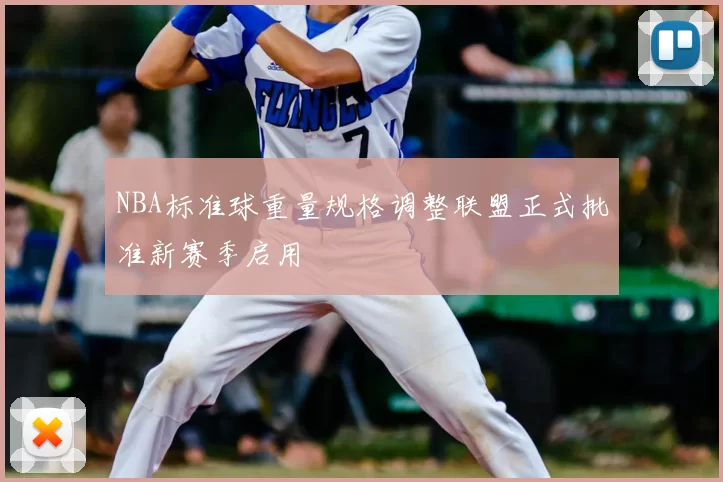 NBA标准球重量规格调整联盟正式批准新赛季启用