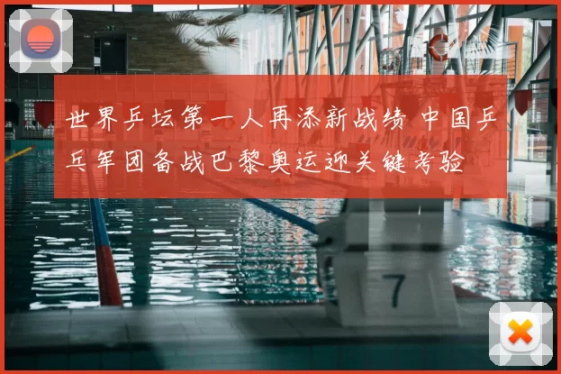 世界乒坛第一人再添新战绩 中国乒乓军团备战巴黎奥运迎关键考验