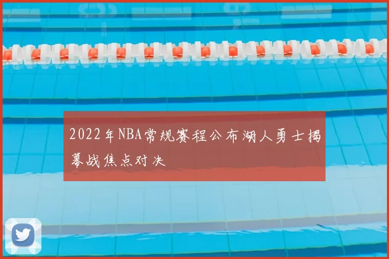 2022年NBA常规赛程公布湖人勇士揭幕战焦点对决