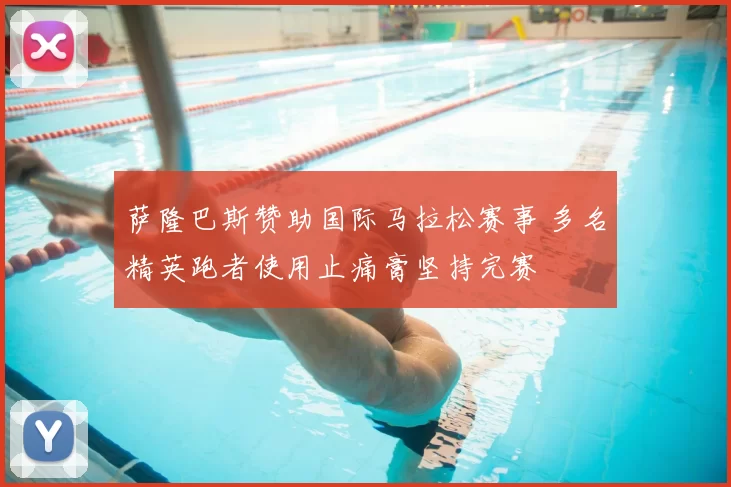 萨隆巴斯赞助国际马拉松赛事 多名精英跑者使用止痛膏坚持完赛