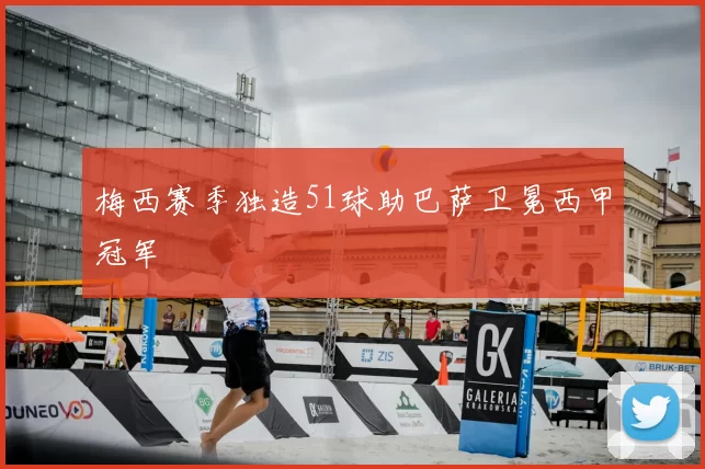 梅西赛季独造51球助巴萨卫冕西甲冠军