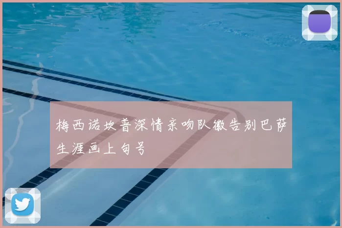 梅西诺坎普深情亲吻队徽告别巴萨生涯画上句号