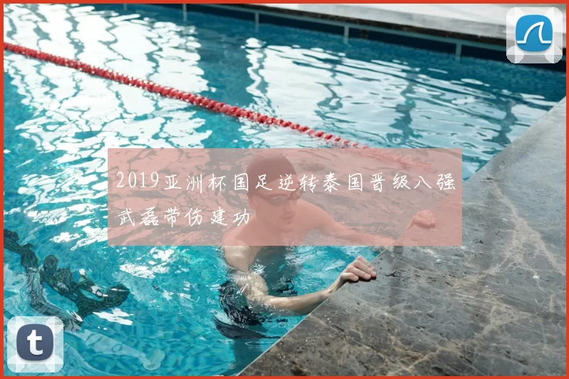 2019亚洲杯国足逆转泰国晋级八强武磊带伤建功
