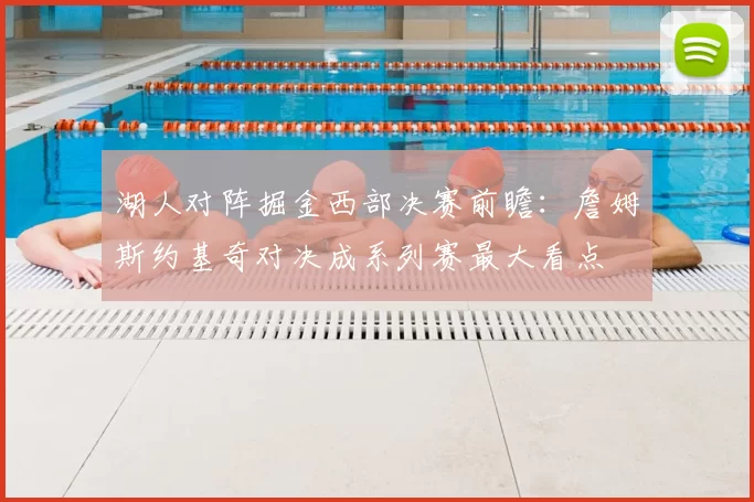 湖人对阵掘金西部决赛前瞻：詹姆斯约基奇对决成系列赛最大看点