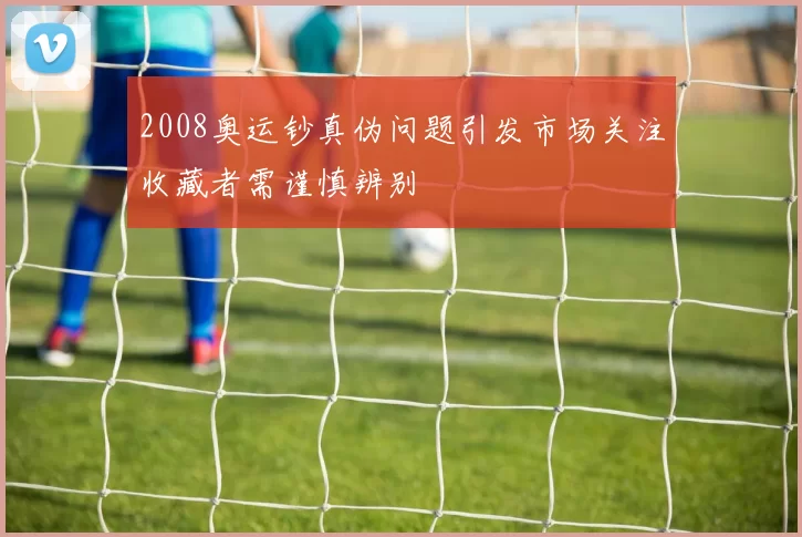 2008奥运钞真伪问题引发市场关注收藏者需谨慎辨别