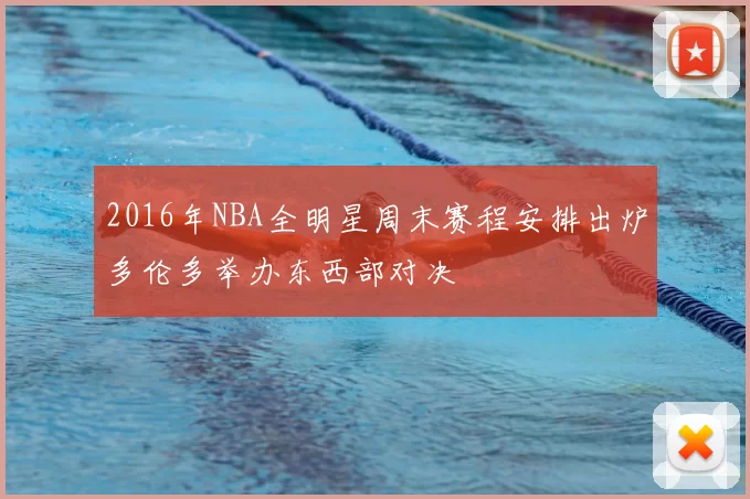 2016年NBA全明星周末赛程安排出炉多伦多举办东西部对决