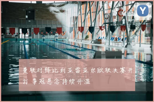 曼联对阵比利亚雷亚尔欧联决赛开打 争冠悬念持续升温