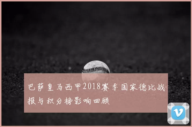 巴萨皇马西甲2018赛季国家德比战报与积分榜影响回顾