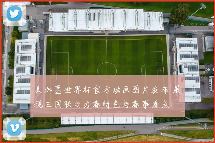 美加墨世界杯官方动画图片发布 展现三国联合办赛特色与赛事看点