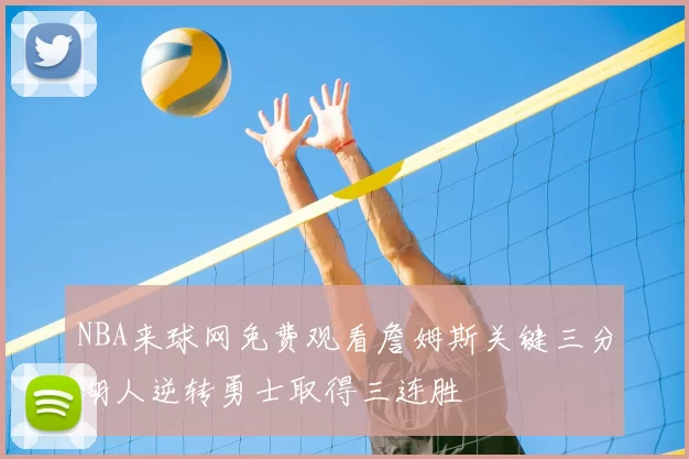 NBA来球网免费观看詹姆斯关键三分湖人逆转勇士取得三连胜