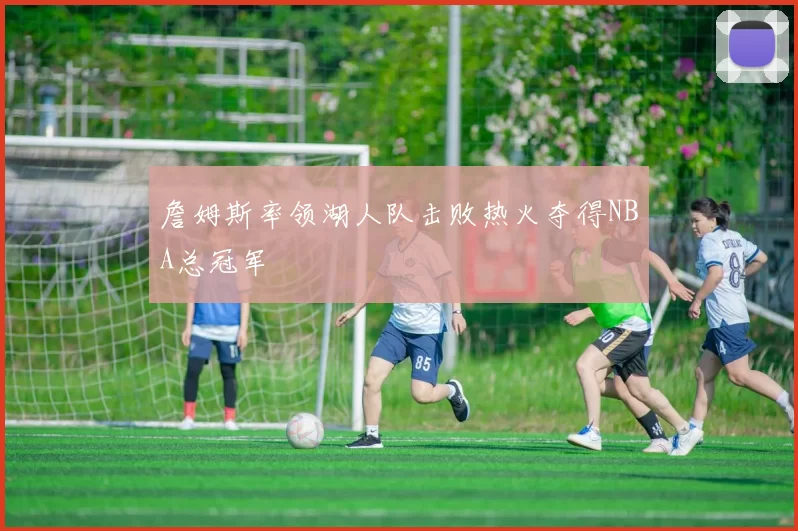 詹姆斯率领湖人队击败热火夺得NBA总冠军