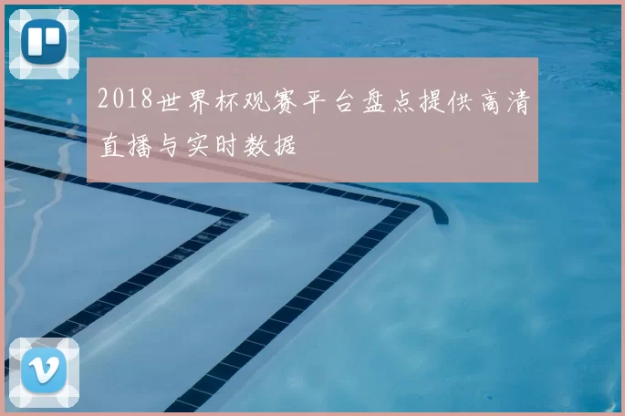 2018世界杯观赛平台盘点提供高清直播与实时数据