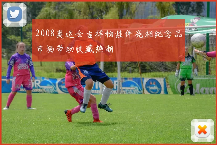 2008奥运会吉祥物挂件亮相纪念品市场带动收藏热潮