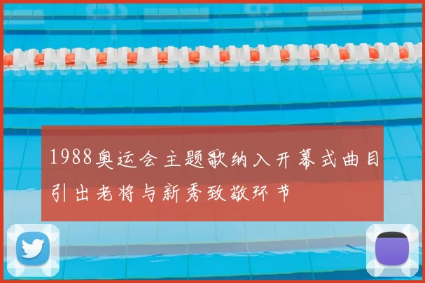 1988奥运会主题歌纳入开幕式曲目引出老将与新秀致敬环节