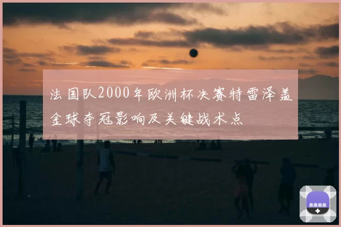 法国队2000年欧洲杯决赛特雷泽盖金球夺冠影响及关键战术点