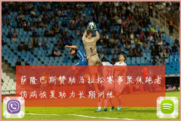 萨隆巴斯赞助马拉松赛事聚焦跑者伤病恢复助力长期训练