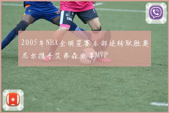 2005年NBA全明星赛东部逆转取胜奥尼尔携手艾弗森分享MVP