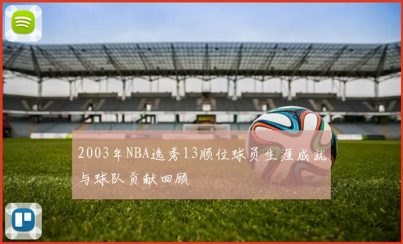 2003年NBA选秀13顺位球员生涯成就与球队贡献回顾