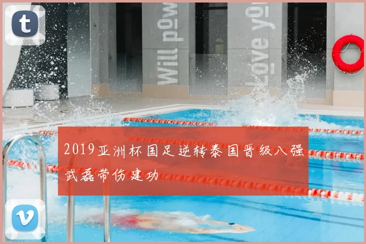 2019亚洲杯国足逆转泰国晋级八强武磊带伤建功