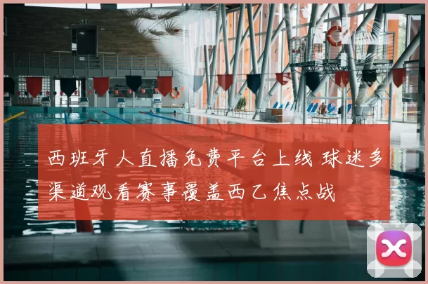 西班牙人直播免费平台上线 球迷多渠道观看赛事覆盖西乙焦点战