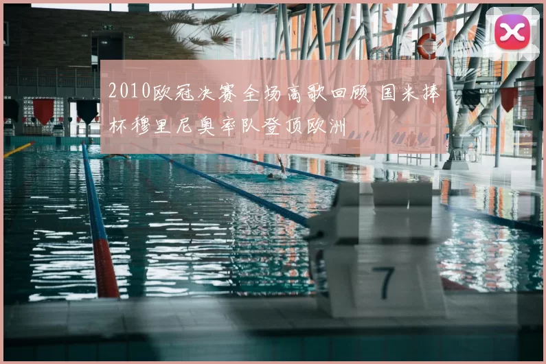 2010欧冠决赛全场高歌回顾 国米捧杯穆里尼奥率队登顶欧洲